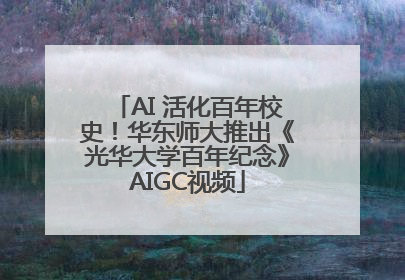 AI 活化百年校史！华东师大推出《光华大学百年纪念》AIGC视频