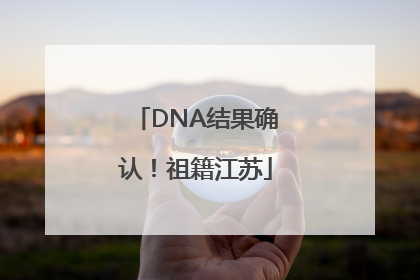 DNA结果确认！祖籍江苏