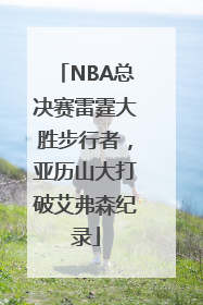 NBA总决赛雷霆大胜步行者，亚历山大打破艾弗森纪录