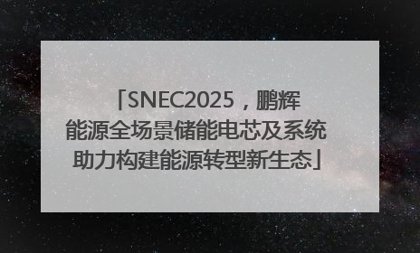 SNEC2025，鹏辉能源全场景储能电芯及系统助力构建能源转型新生态