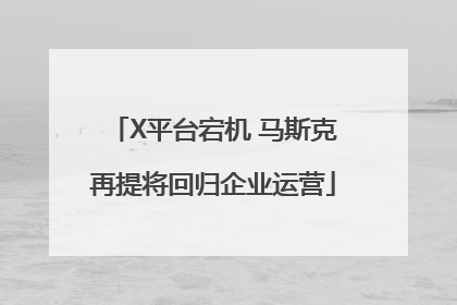 X平台宕机 马斯克再提将回归企业运营