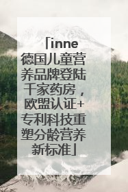 inne德国儿童营养品牌登陆千家药房，欧盟认证+专利科技重塑分龄营养新标准